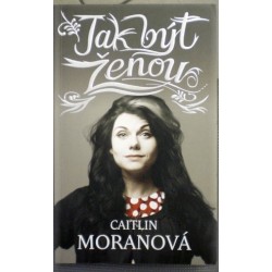 Moranová Caitlin - Jak být ženou