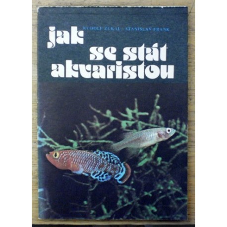 Zukal Rudolf, Frank Stanislav - Jak se stát akvaristou