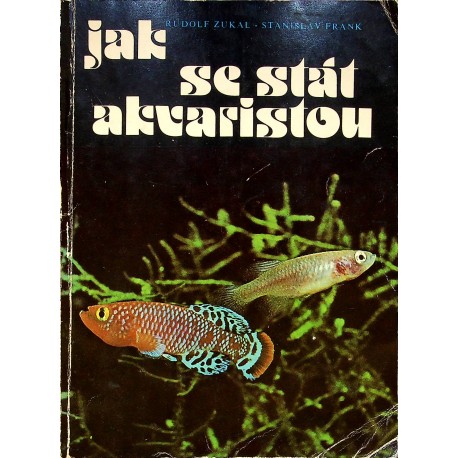 Zukal Rudolf, Frank Stanislav - Jak se stát akvaristou